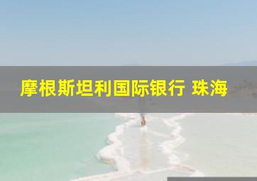 摩根斯坦利国际银行 珠海